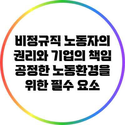 비정규직 노동자의 권리와 기업의 책임: 공정한 노동환경을 위한 필수 요소