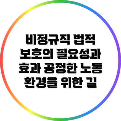 비정규직 법적 보호의 필요성과 효과: 공정한 노동 환경을 위한 길