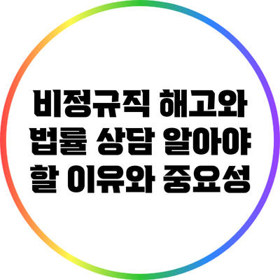 비정규직 해고와 법률 상담: 알아야 할 이유와 중요성