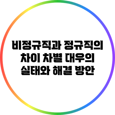 비정규직과 정규직의 차이: 차별 대우의 실태와 해결 방안