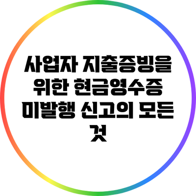 사업자 지출증빙을 위한 현금영수증 미발행 신고의 모든 것