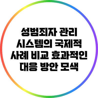 성범죄자 관리 시스템의 국제적 사례 비교: 효과적인 대응 방안 모색