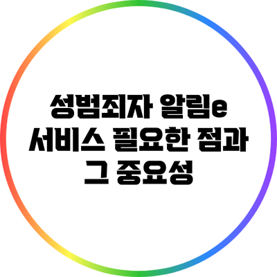 성범죄자 알림e 서비스: 필요한 점과 그 중요성