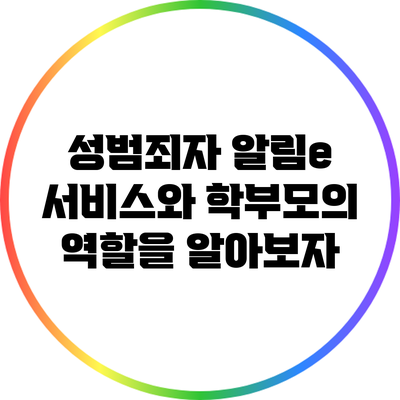 성범죄자 알림e 서비스와 학부모의 역할을 알아보자