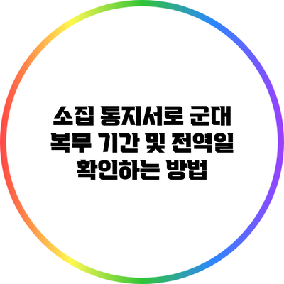 소집 통지서로 군대 복무 기간 및 전역일 확인하는 방법