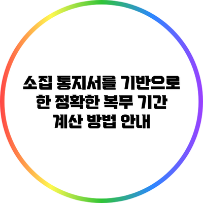 소집 통지서를 기반으로 한 정확한 복무 기간 계산 방법 안내