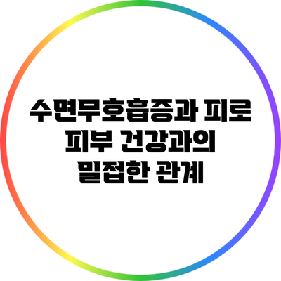 수면무호흡증과 피로: 피부 건강과의 밀접한 관계