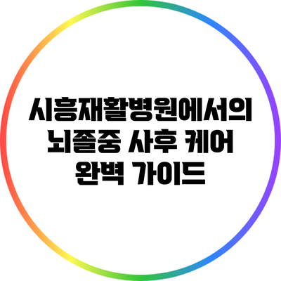 시흥재활병원에서의 뇌졸중 사후 케어: 완벽 가이드