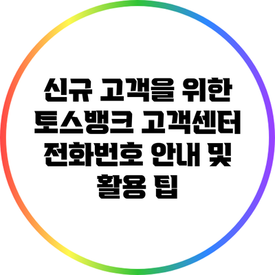 신규 고객을 위한 토스뱅크 고객센터 전화번호 안내 및 활용 팁