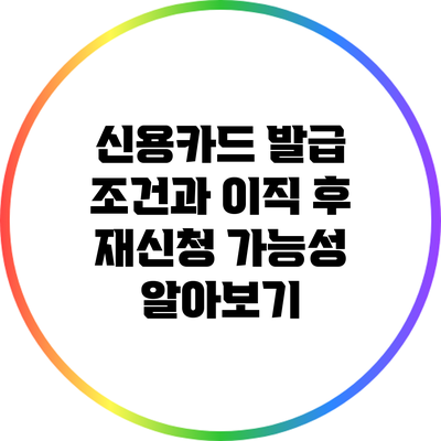 신용카드 발급 조건과 이직 후 재신청 가능성 알아보기