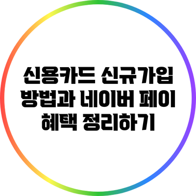 신용카드 신규가입 방법과 네이버 페이 혜택 정리하기