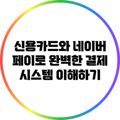 신용카드와 네이버 페이로 완벽한 결제 시스템 이해하기
