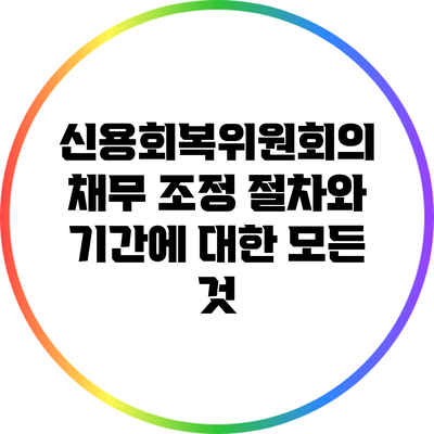 신용회복위원회의 채무 조정 절차와 기간에 대한 모든 것