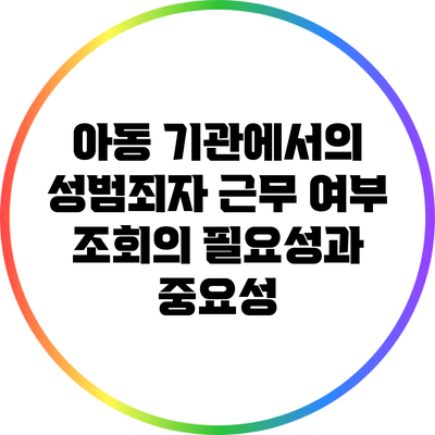 아동 기관에서의 성범죄자 근무 여부 조회의 필요성과 중요성