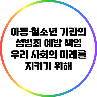 아동·청소년 기관의 성범죄 예방 책임: 우리 사회의 미래를 지키기 위해