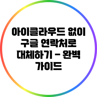 아이클라우드 없이 구글 연락처로 대체하기 – 완벽 가이드