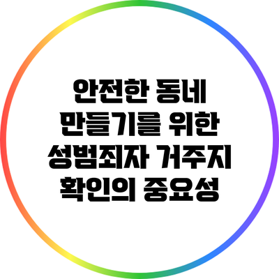 안전한 동네 만들기를 위한 성범죄자 거주지 확인의 중요성