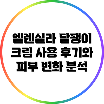 엘렌실라 달팽이 크림 사용 후기와 피부 변화 분석