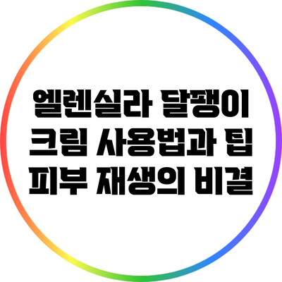 엘렌실라 달팽이 크림 사용법과 팁: 피부 재생의 비결