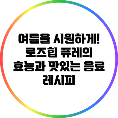 여름을 시원하게! 로즈힙 퓨레의 효능과 맛있는 음료 레시피