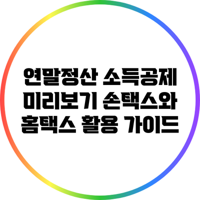 연말정산 소득공제 미리보기: 손택스와 홈택스 활용 가이드