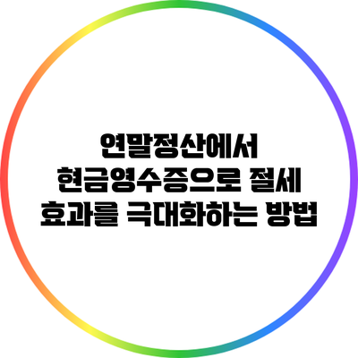 연말정산에서 현금영수증으로 절세 효과를 극대화하는 방법