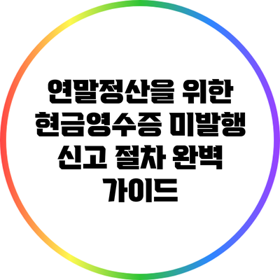 연말정산을 위한 현금영수증 미발행 신고 절차 완벽 가이드
