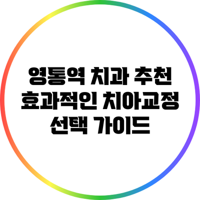 영통역 치과 추천: 효과적인 치아교정 선택 가이드
