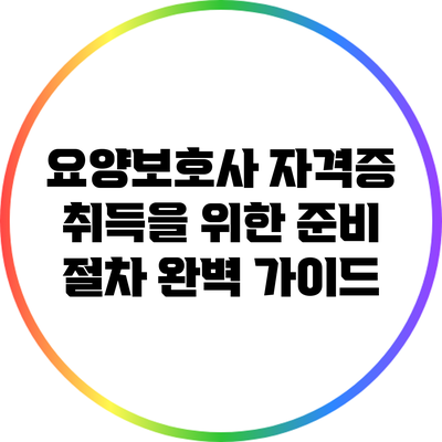 요양보호사 자격증 취득을 위한 준비 절차 완벽 가이드