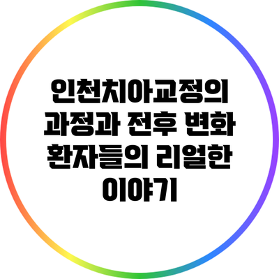 인천치아교정의 과정과 전후 변화: 환자들의 리얼한 이야기