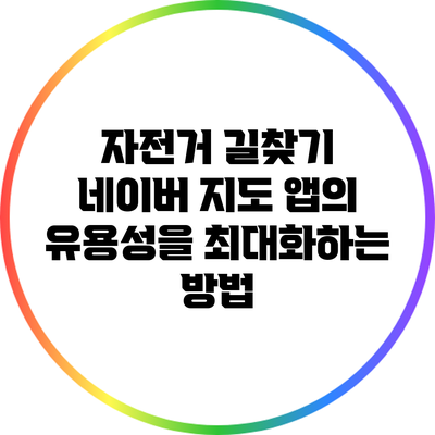 자전거 길찾기: 네이버 지도 앱의 유용성을 최대화하는 방법