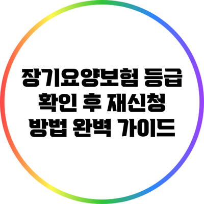 장기요양보험 등급 확인 후 재신청 방법 완벽 가이드