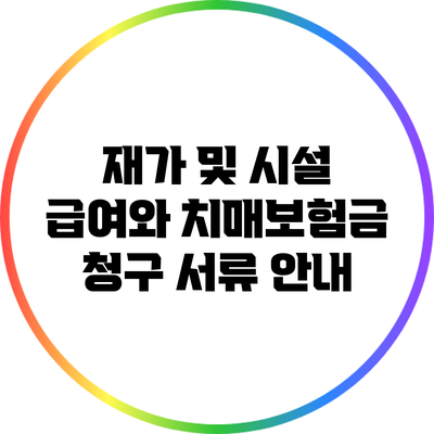 재가 및 시설 급여와 치매보험금 청구 서류 안내