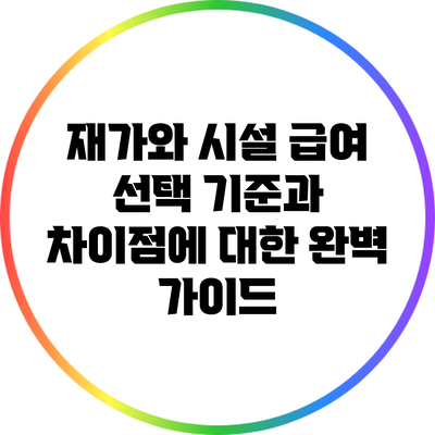 재가와 시설 급여: 선택 기준과 차이점에 대한 완벽 가이드