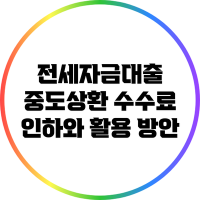 전세자금대출 중도상환 수수료 인하와 활용 방안