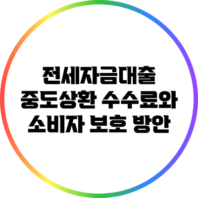 전세자금대출 중도상환 수수료와 소비자 보호 방안