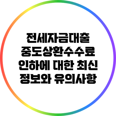 전세자금대출 중도상환수수료 인하에 대한 최신 정보와 유의사항