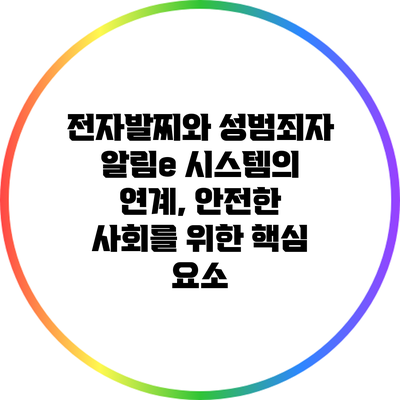 전자발찌와 성범죄자 알림e 시스템의 연계, 안전한 사회를 위한 핵심 요소