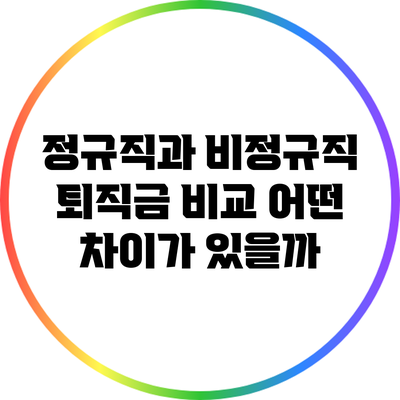 정규직과 비정규직 퇴직금 비교: 어떤 차이가 있을까?