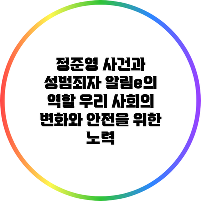 정준영 사건과 성범죄자 알림e의 역할: 우리 사회의 변화와 안전을 위한 노력