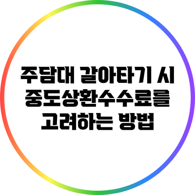주담대 갈아타기 시 중도상환수수료를 고려하는 방법