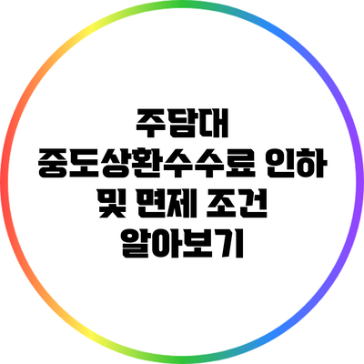 주담대 중도상환수수료 인하 및 면제 조건 알아보기