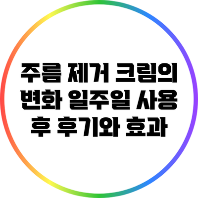 주름 제거 크림의 변화: 일주일 사용 후 후기와 효과
