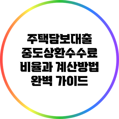 주택담보대출 중도상환수수료 비율과 계산방법 완벽 가이드