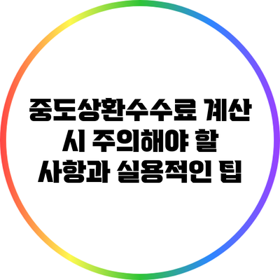 중도상환수수료 계산 시 주의해야 할 사항과 실용적인 팁