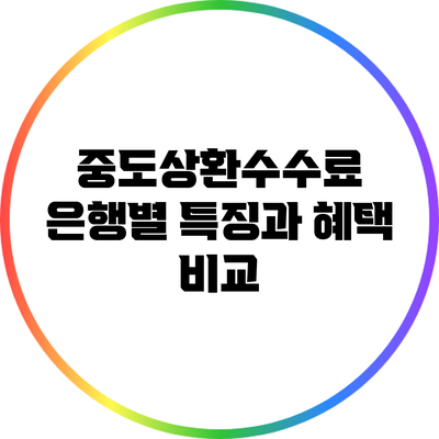 중도상환수수료: 은행별 특징과 혜택 비교