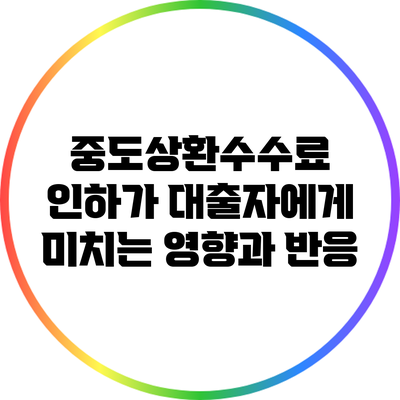 중도상환수수료 인하가 대출자에게 미치는 영향과 반응