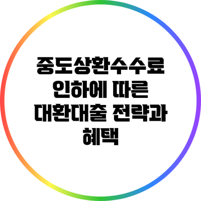 중도상환수수료 인하에 따른 대환대출 전략과 혜택