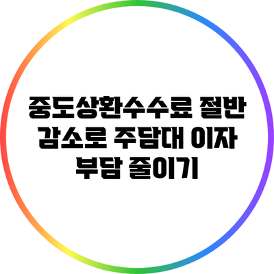 중도상환수수료 절반 감소로 주담대 이자 부담 줄이기