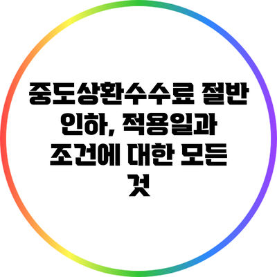 중도상환수수료 절반 인하, 적용일과 조건에 대한 모든 것
